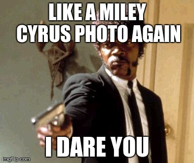 Say That Again I Dare You Meme | LIKE A MILEY CYRUS PHOTO AGAIN I DARE YOU | image tagged in memes,say that again i dare you | made w/ Imgflip meme maker