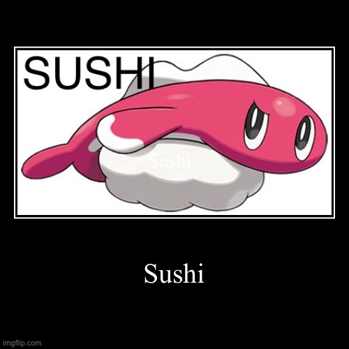 Sushi | Sushi | Sushi | image tagged in funny,demotivationals,sushi,pokemon | made w/ Imgflip demotivational maker