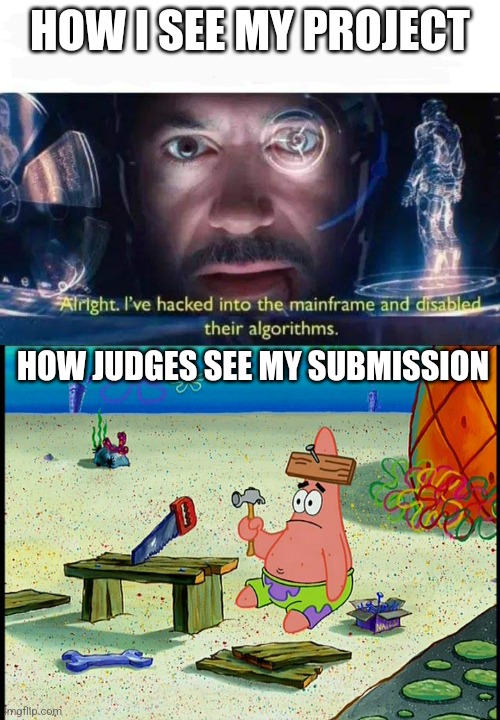 HOW I SEE MY PROJECT; HOW JUDGES SEE MY SUBMISSION | image tagged in tony stark i've hacked into the mainframe,dumb patrick | made w/ Imgflip meme maker