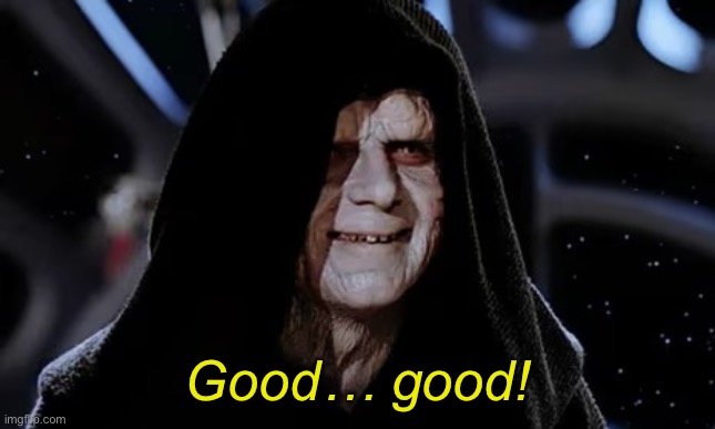 Palpatine Good | Good… good! | image tagged in palpatine good | made w/ Imgflip meme maker