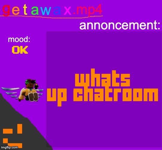 Getawax.mp4 announcement template | whats up chatroom; ok | image tagged in getawax mp4 announcement template | made w/ Imgflip meme maker