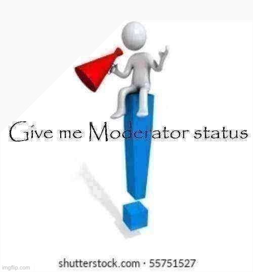 I just want mod in any stream because its cool | image tagged in give me moderator status | made w/ Imgflip meme maker