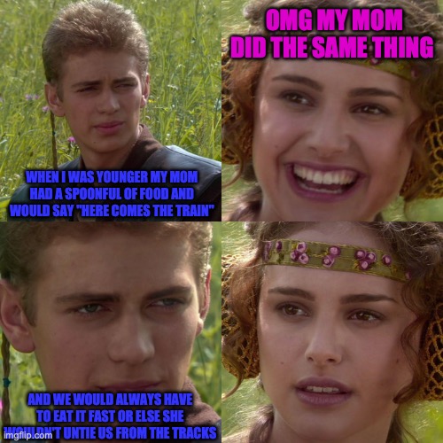 Anakin Padme 4 Panel | OMG MY MOM DID THE SAME THING; WHEN I WAS YOUNGER MY MOM HAD A SPOONFUL OF FOOD AND WOULD SAY "HERE COMES THE TRAIN"; AND WE WOULD ALWAYS HAVE TO EAT IT FAST OR ELSE SHE WOULDN'T UNTIE US FROM THE TRACKS | image tagged in anakin padme 4 panel | made w/ Imgflip meme maker