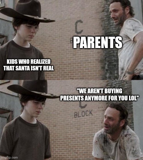 bruh | PARENTS; KIDS WHO REALIZED THAT SANTA ISN'T REAL; "WE AREN'T BUYING PRESENTS ANYMORE FOR YOU LOL" | image tagged in memes,funny,rick and carl | made w/ Imgflip meme maker