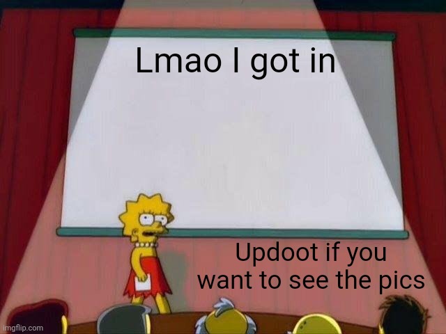 Lisa Simpson's Presentation | Lmao I got in; Updoot if you want to see the pics | image tagged in lisa simpson's presentation | made w/ Imgflip meme maker