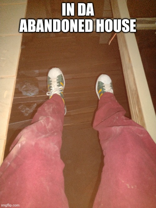 IN DA ABANDONED HOUSE | made w/ Imgflip meme maker