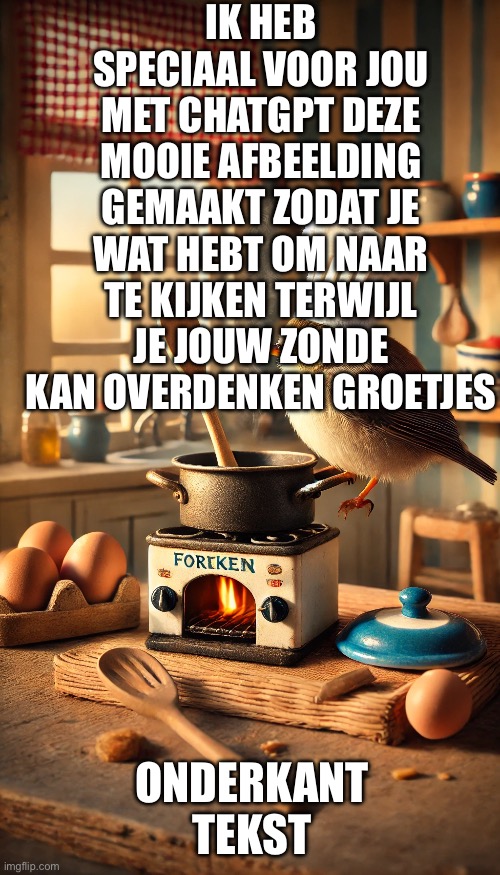 IK HEB SPECIAAL VOOR JOU MET CHATGPT DEZE MOOIE AFBEELDING GEMAAKT ZODAT JE WAT HEBT OM NAAR TE KIJKEN TERWIJL JE JOUW ZONDE KAN OVERDENKEN GROETJES; ONDERKANT TEKST | made w/ Imgflip meme maker
