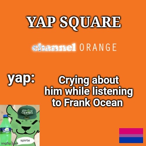 Y A P S Q U A R E | Crying about him while listening to Frank Ocean | image tagged in y a p s q u a r e | made w/ Imgflip meme maker