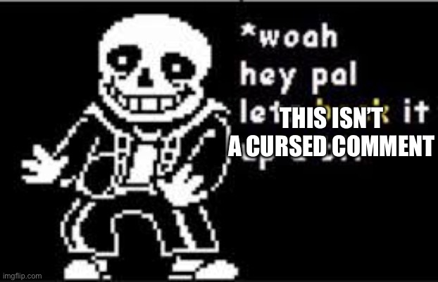 woah hey pal lets back it up a bit | THIS ISN’T A CURSED COMMENT | image tagged in woah hey pal lets back it up a bit | made w/ Imgflip meme maker