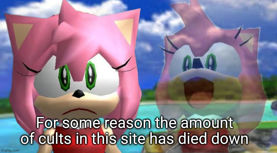 cult of e will always remain | For some reason the amount of cults in this site has died down | image tagged in sad to happy amy | made w/ Imgflip meme maker
