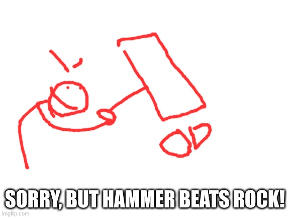 Blank White Template | SORRY, BUT HAMMER BEATS ROCK! | image tagged in blank white template | made w/ Imgflip meme maker