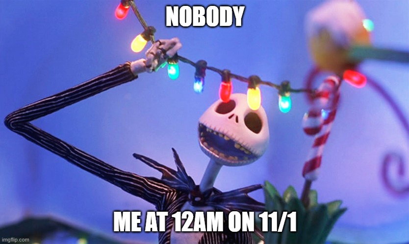 well marry Christmas | NOBODY; ME AT 12AM ON 11/1 | image tagged in nightmare before christmas | made w/ Imgflip meme maker