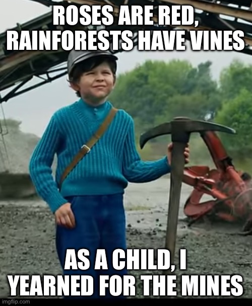 watch this trend die in two weeks | ROSES ARE RED, RAINFORESTS HAVE VINES; AS A CHILD, I YEARNED FOR THE MINES | image tagged in as a child i yearned for the mines | made w/ Imgflip meme maker