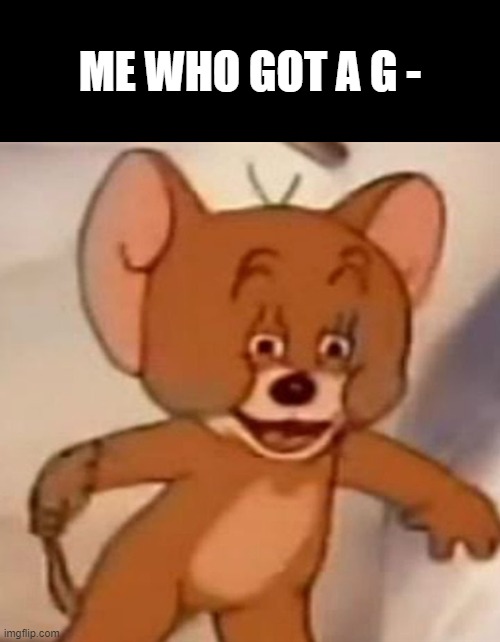 ME WHO GOT A G - | image tagged in memes,blank transparent square,polish jerry | made w/ Imgflip meme maker