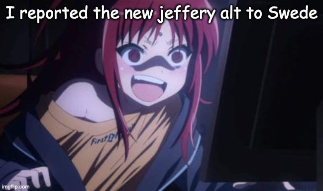 Sora Narukami | I reported the new jeffery alt to Swede | image tagged in funni | made w/ Imgflip meme maker