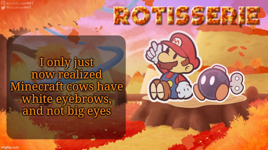 Rotisserie's Autumn Mountain Temp | I only just now realized Minecraft cows have white eyebrows, and not big eyes | image tagged in rotisserie's autumn mountain temp | made w/ Imgflip meme maker