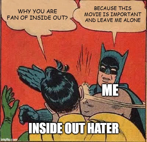 Batman Slapping Robin | WHY YOU ARE FAN OF INSIDE OUT? BECAUSE THIS MOVIE IS IMPORTANT AND LEAVE ME ALONE; ME; INSIDE OUT HATER | image tagged in memes,batman slapping robin,inside out,inside out 2 | made w/ Imgflip meme maker