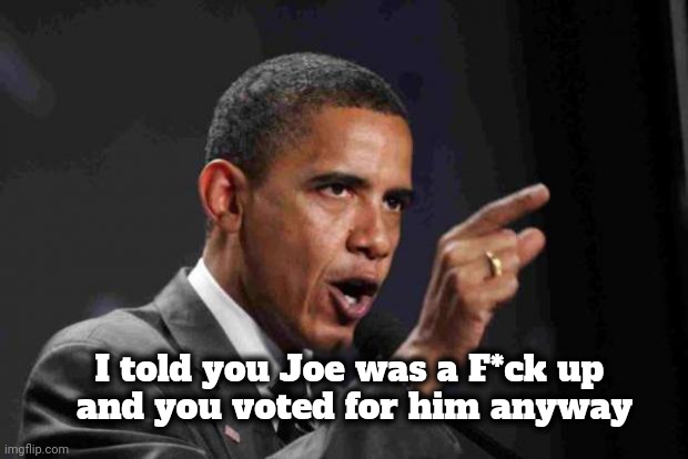 angry obama | I told you Joe was a F*ck up 
and you voted for him anyway | image tagged in angry obama | made w/ Imgflip meme maker