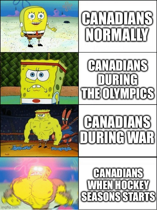 All hail Canada | CANADIANS NORMALLY; CANADIANS DURING THE OLYMPICS; CANADIANS DURING WAR; CANADIANS WHEN HOCKEY SEASONS STARTS | image tagged in sponge finna commit muder | made w/ Imgflip meme maker