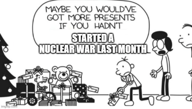 nuke | STARTED A NUCLEAR WAR LAST MONTH | image tagged in greg heffley | made w/ Imgflip meme maker