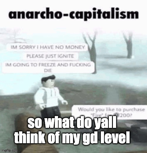 anarcho-capitalisim | so what do yall think of my gd level | image tagged in anarcho-capitalisim | made w/ Imgflip meme maker