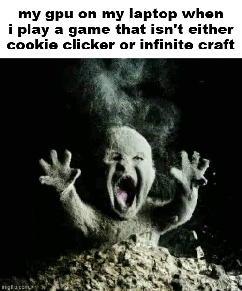 Ash baby | my gpu on my laptop when i play a game that isn't either cookie clicker or infinite craft | image tagged in ash baby | made w/ Imgflip meme maker