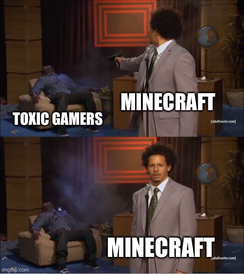 Toxic gamers are not good | MINECRAFT; TOXIC GAMERS; MINECRAFT | image tagged in memes,who killed hannibal | made w/ Imgflip meme maker