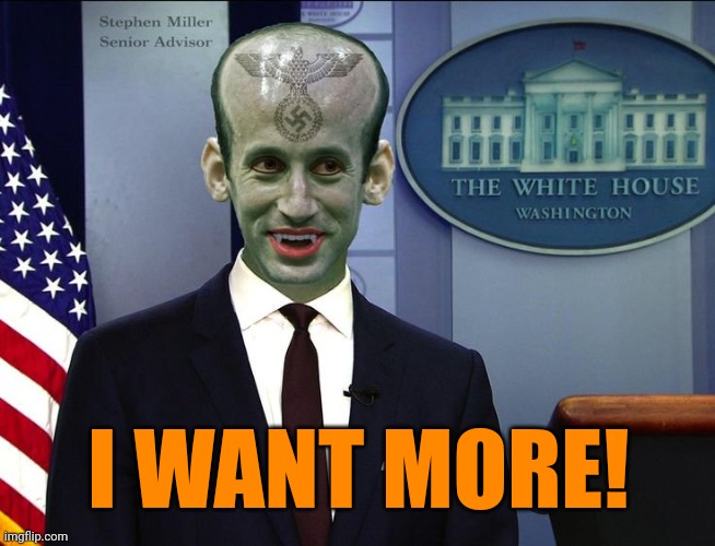 STEPHEN MILLER NAZI VAMPIRE | I WANT MORE! | image tagged in stephen miller nazi vampire | made w/ Imgflip meme maker