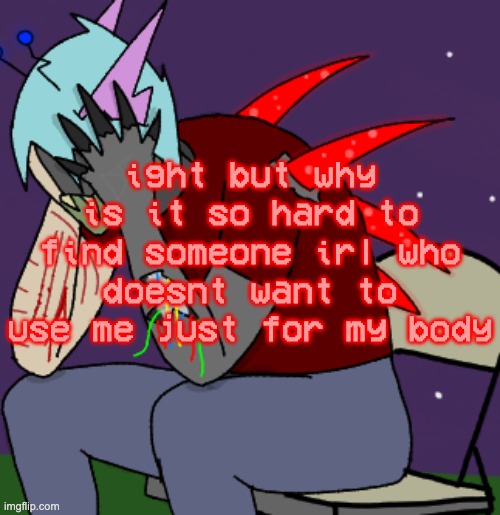 "hey girl can you-" SHUTTHEFUCKUPSHUTTHEFUCKUPSHUTTHEFUCKUPSHUTTHEFUCKUPSHUTTHEFUCKUPSHUTTHEFUCKUP | ight but why is it so hard to find someone irl who doesnt want to use me just for my body | made w/ Imgflip meme maker