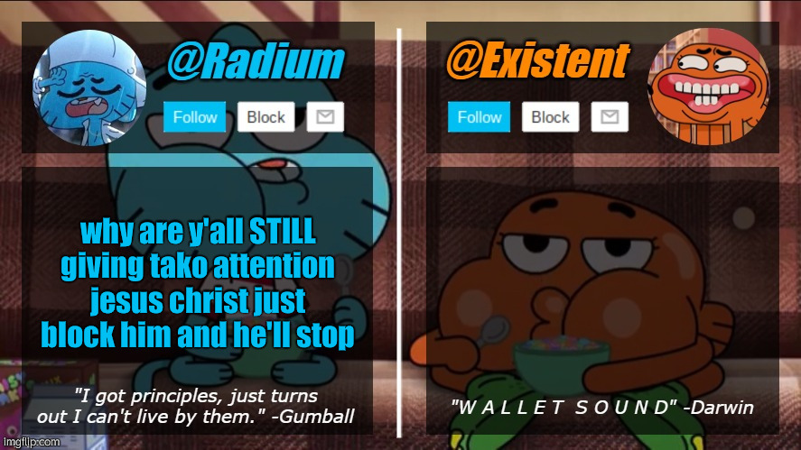 radium existent announcement temp | why are y'all STILL giving tako attention jesus christ just block him and he'll stop | image tagged in radium existent announcement temp | made w/ Imgflip meme maker