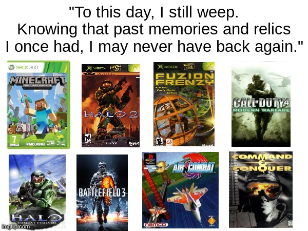 "To this day, I still weep. Knowing that past memories and relics I once had, I may never have back again." | image tagged in gaming,nostalgia | made w/ Imgflip meme maker