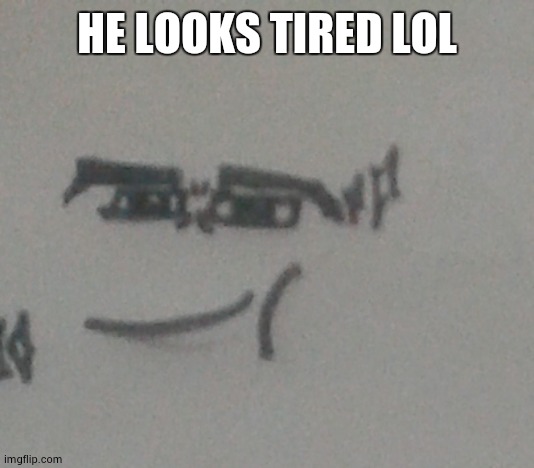 HE LOOKS TIRED LOL | made w/ Imgflip meme maker