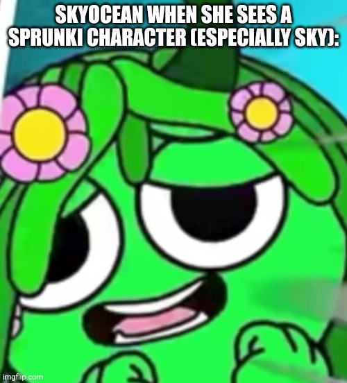 no shit | SKYOCEAN WHEN SHE SEES A SPRUNKI CHARACTER (ESPECIALLY SKY): | image tagged in freaky vineria face | made w/ Imgflip meme maker