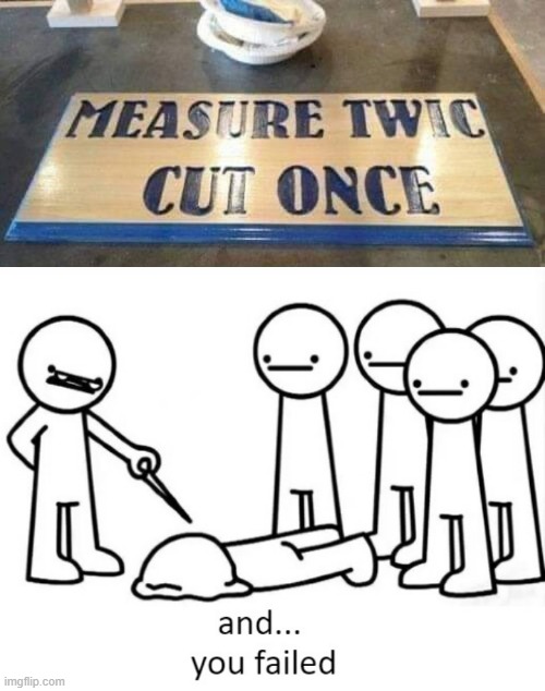 Measure Twice | image tagged in and you failed | made w/ Imgflip meme maker