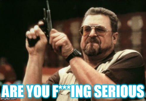 Am I The Only One Around Here | ARE YOU F***ING SERIOUS | image tagged in memes,am i the only one around here | made w/ Imgflip meme maker