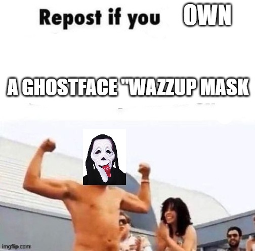 this is me fr fr | OWN; A GHOSTFACE "WAZZUP MASK | image tagged in repost if you're a | made w/ Imgflip meme maker