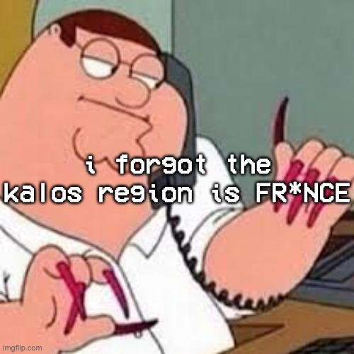 how it feels to illegally download games | i forgot the kalos region is FR*NCE | image tagged in peter griffin with nails | made w/ Imgflip meme maker