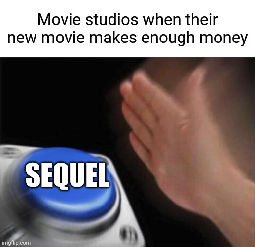 Blank Nut Button | Movie studios when their new movie makes enough money; SEQUEL | image tagged in memes,blank nut button | made w/ Imgflip meme maker