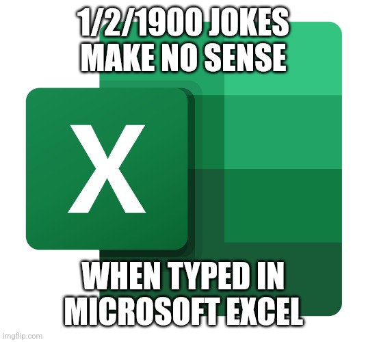 Excel | 1/2/1900 JOKES MAKE NO SENSE; WHEN TYPED IN MICROSOFT EXCEL | image tagged in excel logo | made w/ Imgflip meme maker