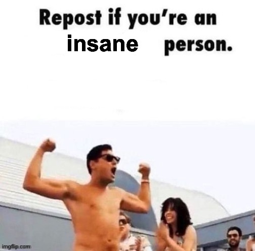 repost if you're a | insane | image tagged in repost if you're a | made w/ Imgflip meme maker