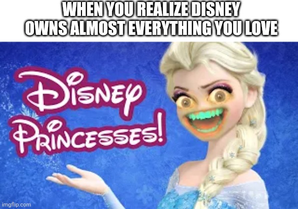 WHEN YOU REALIZE DISNEY OWNS ALMOST EVERYTHING YOU LOVE | made w/ Imgflip meme maker