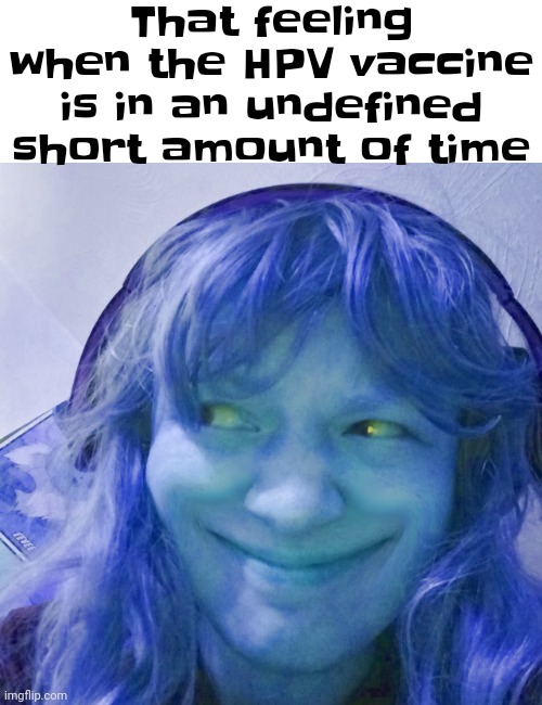 That feeling when the HPV vaccine is in an undefined short amount of time | made w/ Imgflip meme maker