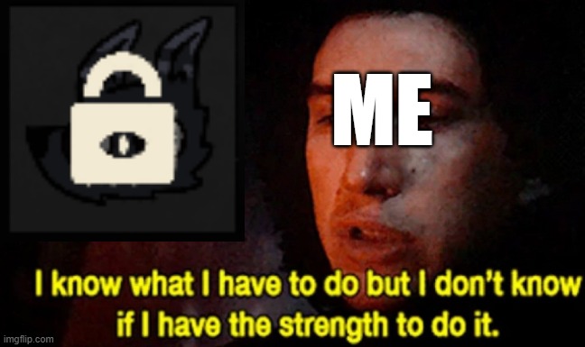 I'm sorry Ratau. | ME | image tagged in i know what i have to do but i don t know if i have the strength | made w/ Imgflip meme maker