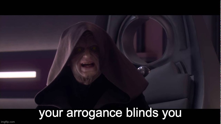 your arrogance blinds you Blank Meme Template