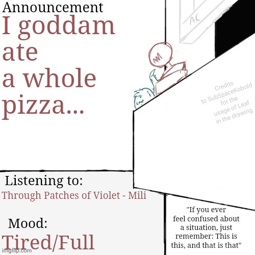 AM annoucement template (final i swear) | I goddam ate a whole pizza... Through Patches of Violet - Mili; Tired/Full | image tagged in am annoucement template final i swear | made w/ Imgflip meme maker