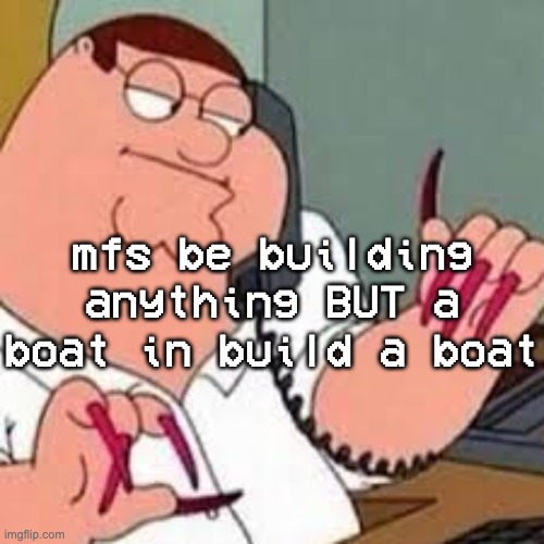 "hi yes i have built a 1:1 scale of the german empire" | mfs be building anything BUT a boat in build a boat | image tagged in peter griffin with nails | made w/ Imgflip meme maker