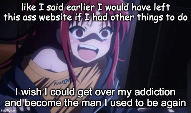 Sora Narukami | like I said earlier I would have left this ass website if I had other things to do; I wish I could get over my addiction and become the man I used to be again | image tagged in funni | made w/ Imgflip meme maker