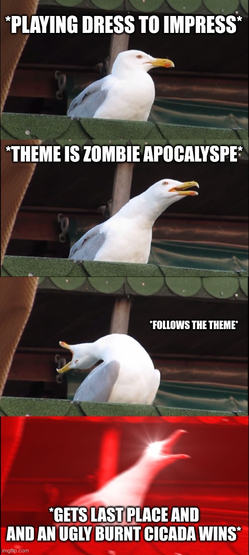 ITS TRUE THO- | *PLAYING DRESS TO IMPRESS*; *THEME IS ZOMBIE APOCALYSPE*; *FOLLOWS THE THEME*; *GETS LAST PLACE AND AND AN UGLY BURNT CICADA WINS* | image tagged in memes,inhaling seagull | made w/ Imgflip meme maker