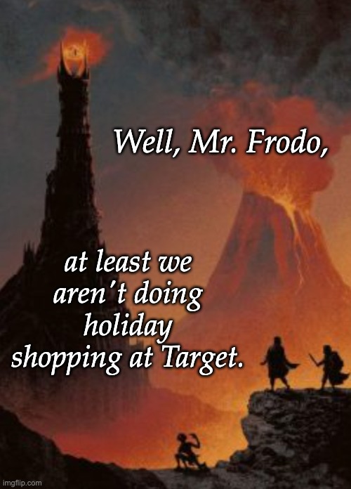 Over it all, the Great Red Eye . . . but not the really scary one. | Well, Mr. Frodo, at least we aren't doing holiday shopping at Target. | image tagged in frodo and sam in mordor,lord of the rings,shopping,holidays,it could be worse | made w/ Imgflip meme maker