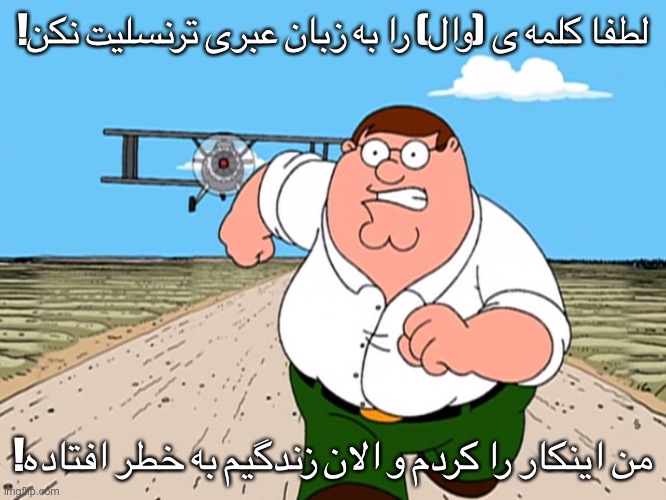 Peter Griffin running away | !لطفا کلمه ی (وال) را به زبان عبری ترنسلیت نکن; !من اینکار را کردم و الان زندگیم به خطر افتاده | image tagged in peter griffin running away,iran,persian memes,persian,iranian,memes | made w/ Imgflip meme maker